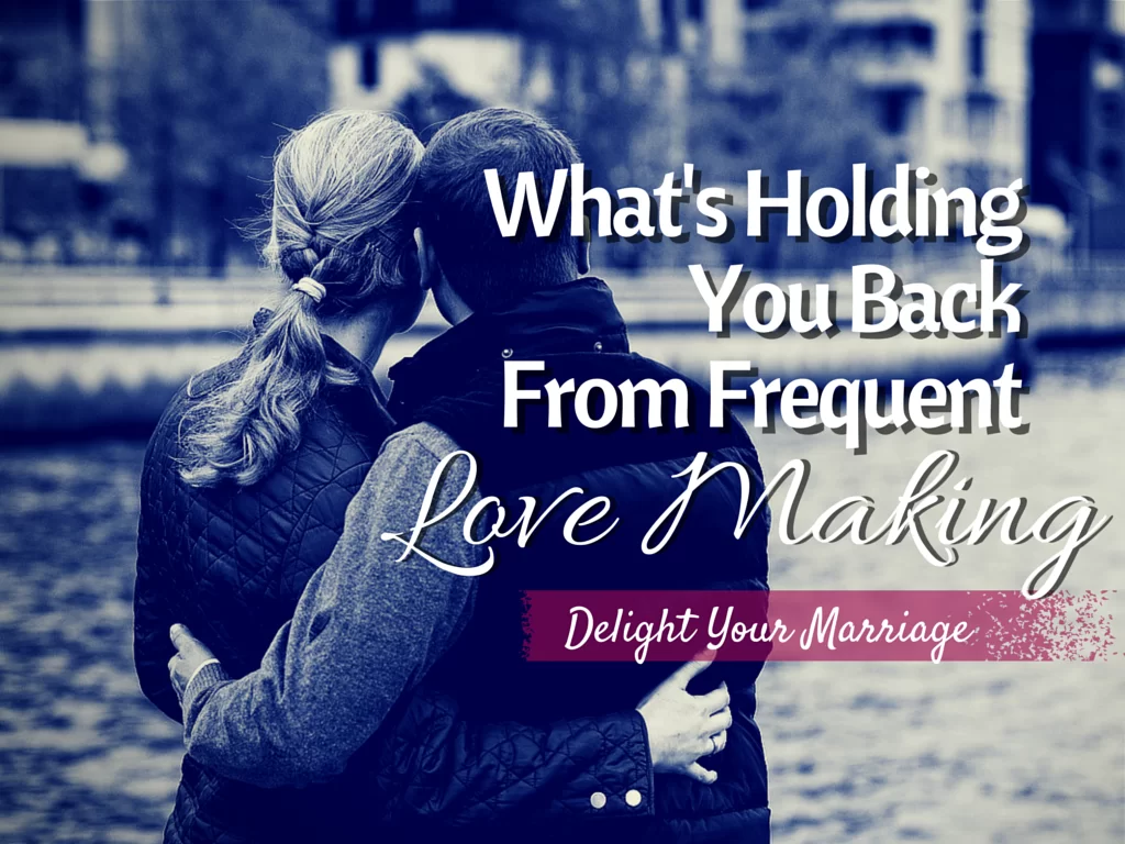 Delight Your Marriage - What’s Holding You Back From Frequent Love Making