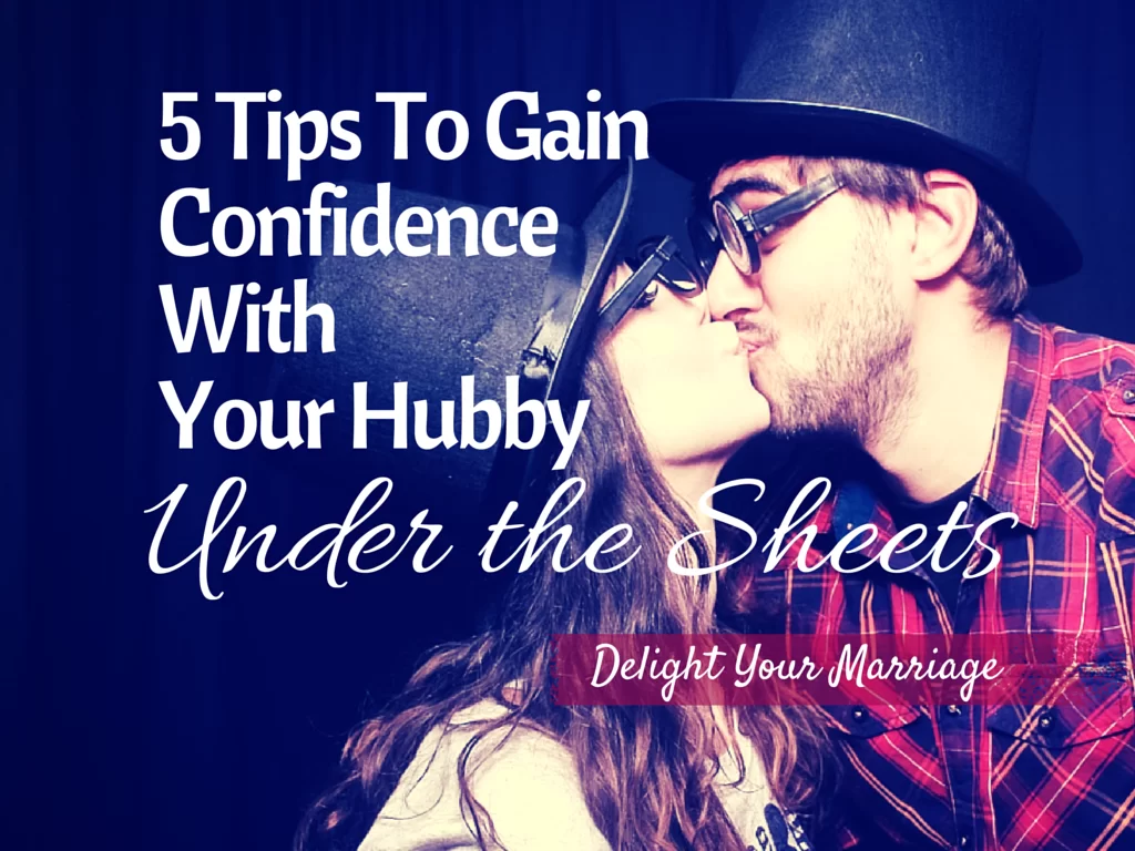 Delight Your Marriage - 5 Tips To Gain Confidence With Your Hubby Under the Sheets