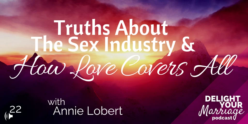 Delight Your Marriage - Truths About The Sex Industry & How Love Covers All with Annie Lobert