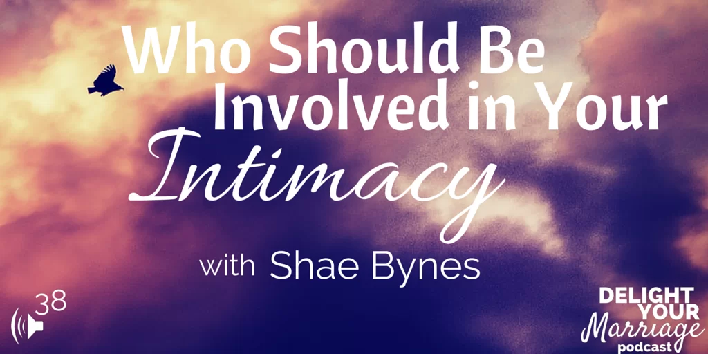 Delight Your Marriage - Who Should Be Involved in Your Intimacy with Shae Bynes